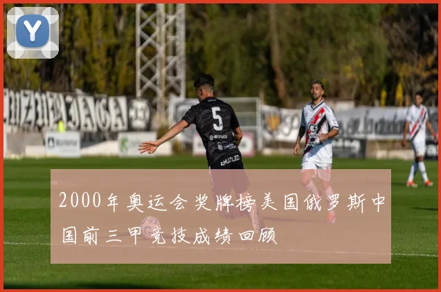 2000年奥运会奖牌榜美国俄罗斯中国前三甲竞技成绩回顾