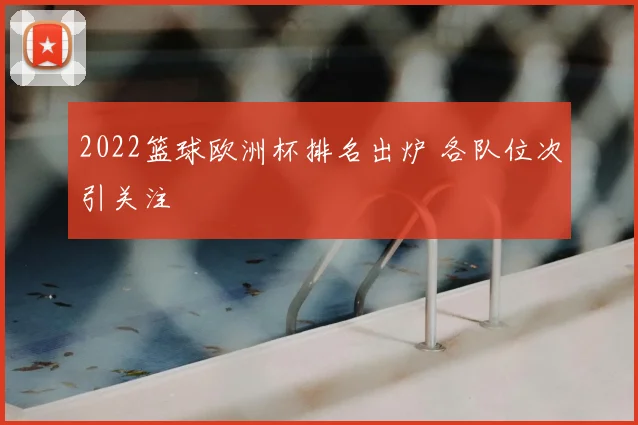 2022篮球欧洲杯排名出炉 各队位次引关注