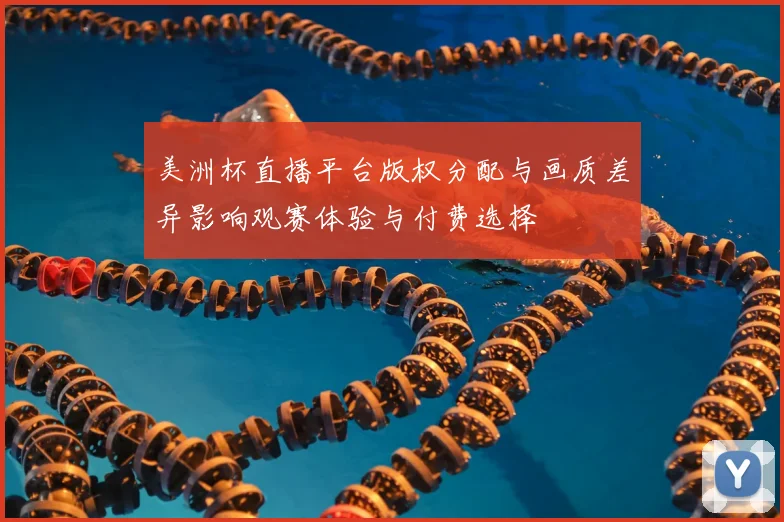 美洲杯直播平台版权分配与画质差异影响观赛体验与付费选择