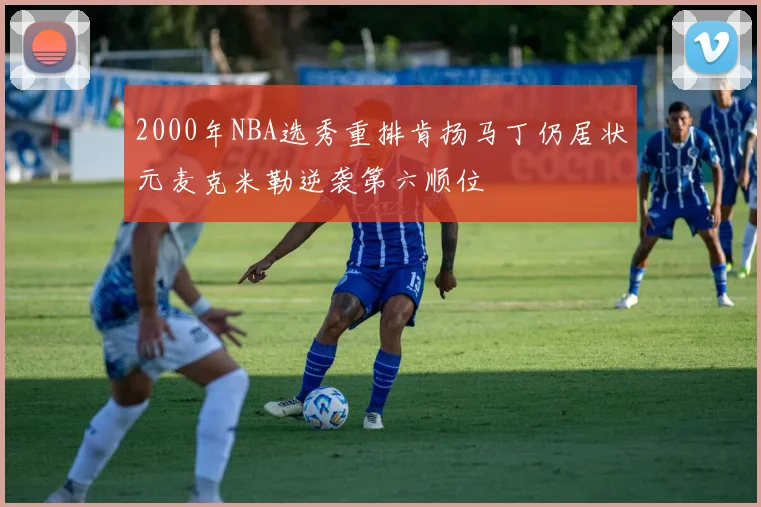 2000年NBA选秀重排肯扬马丁仍居状元麦克米勒逆袭第六顺位