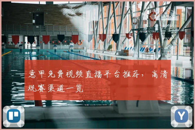 意甲免费视频直播平台推荐,高清观赛渠道一览