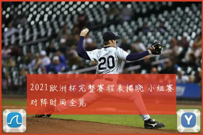 2021欧洲杯完整赛程表揭晓 小组赛对阵时间全览