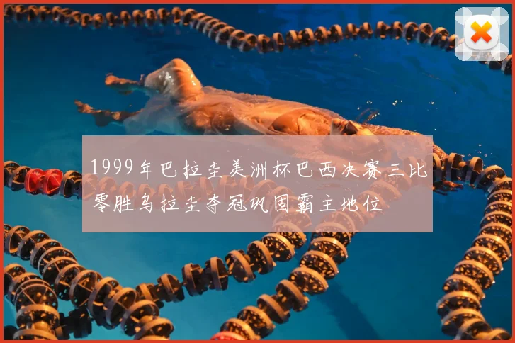 1999年巴拉圭美洲杯巴西决赛三比零胜乌拉圭夺冠巩固霸主地位