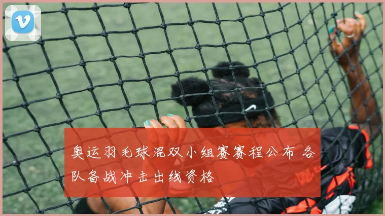 奥运羽毛球混双小组赛赛程公布 各队备战冲击出线资格