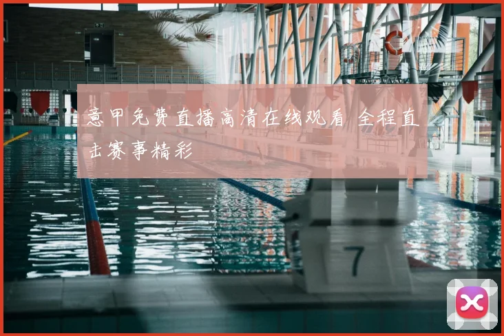 意甲免费直播高清在线观看 全程直击赛事精彩