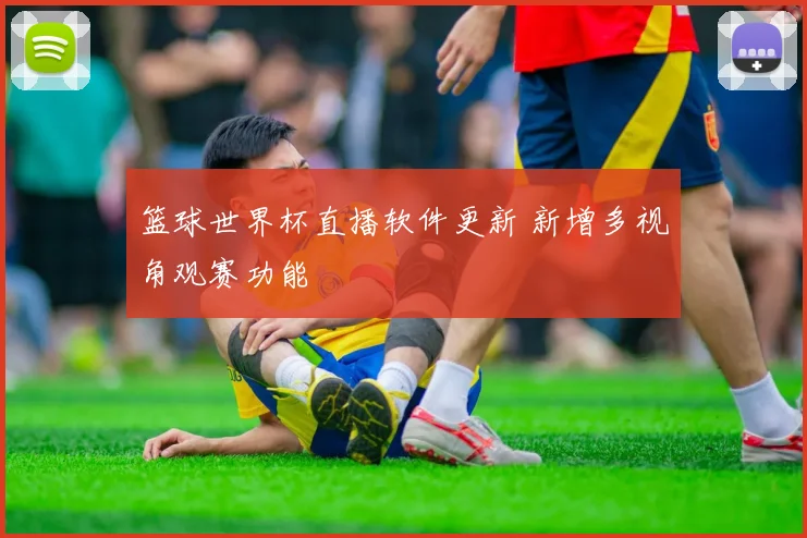 篮球世界杯直播软件更新 新增多视角观赛功能