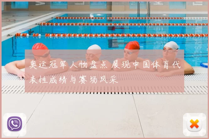 奥运冠军人物盘点 展现中国体育代表性成绩与赛场风采