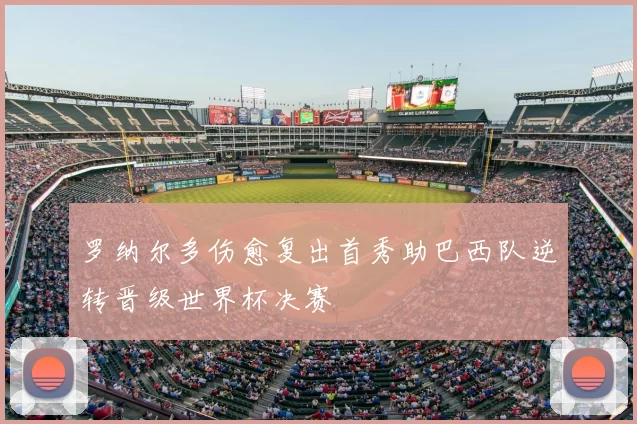 罗纳尔多伤愈复出首秀助巴西队逆转晋级世界杯决赛