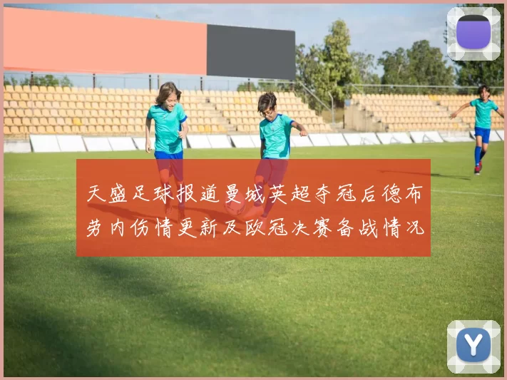 天盛足球报道曼城英超夺冠后德布劳内伤情更新及欧冠决赛备战情况