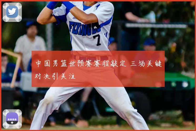 中国男篮世预赛赛程敲定 三场关键对决引关注