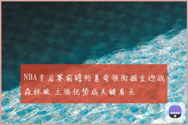 NBA季后赛前瞻约基奇领衔掘金迎战森林狼 主场优势成关键看点