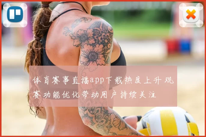 体育赛事直播app下载热度上升 观赛功能优化带动用户持续关注