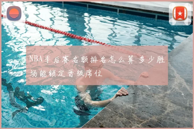 NBA季后赛名额排名怎么算 多少胜场能锁定晋级席位