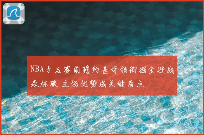 NBA季后赛前瞻约基奇领衔掘金迎战森林狼 主场优势成关键看点