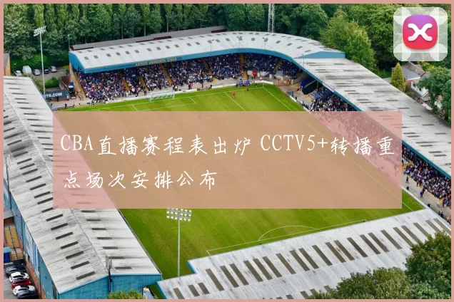 CBA直播赛程表出炉 CCTV5+转播重点场次安排公布