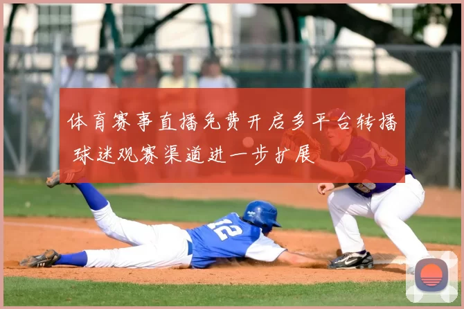 体育赛事直播免费开启多平台转播 球迷观赛渠道进一步扩展