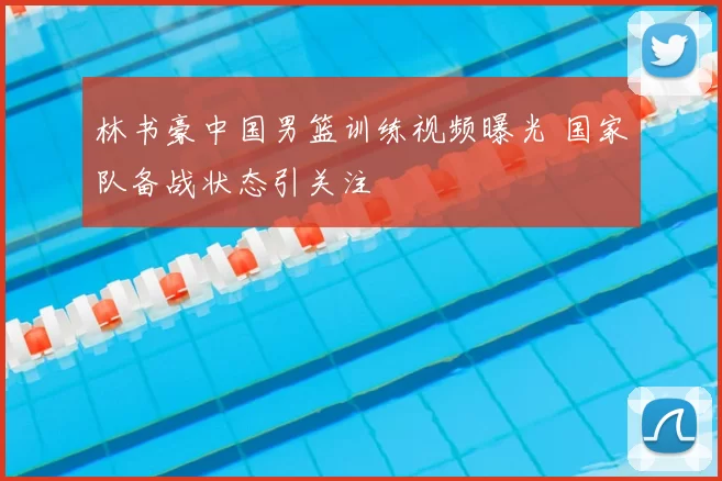 林书豪中国男篮训练视频曝光 国家队备战状态引关注