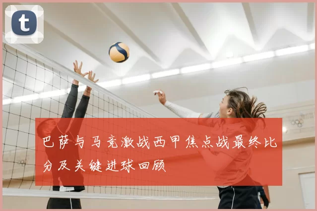 巴萨与马竞激战西甲焦点战最终比分及关键进球回顾
