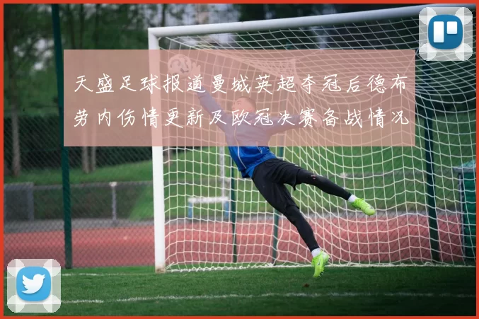 天盛足球报道曼城英超夺冠后德布劳内伤情更新及欧冠决赛备战情况
